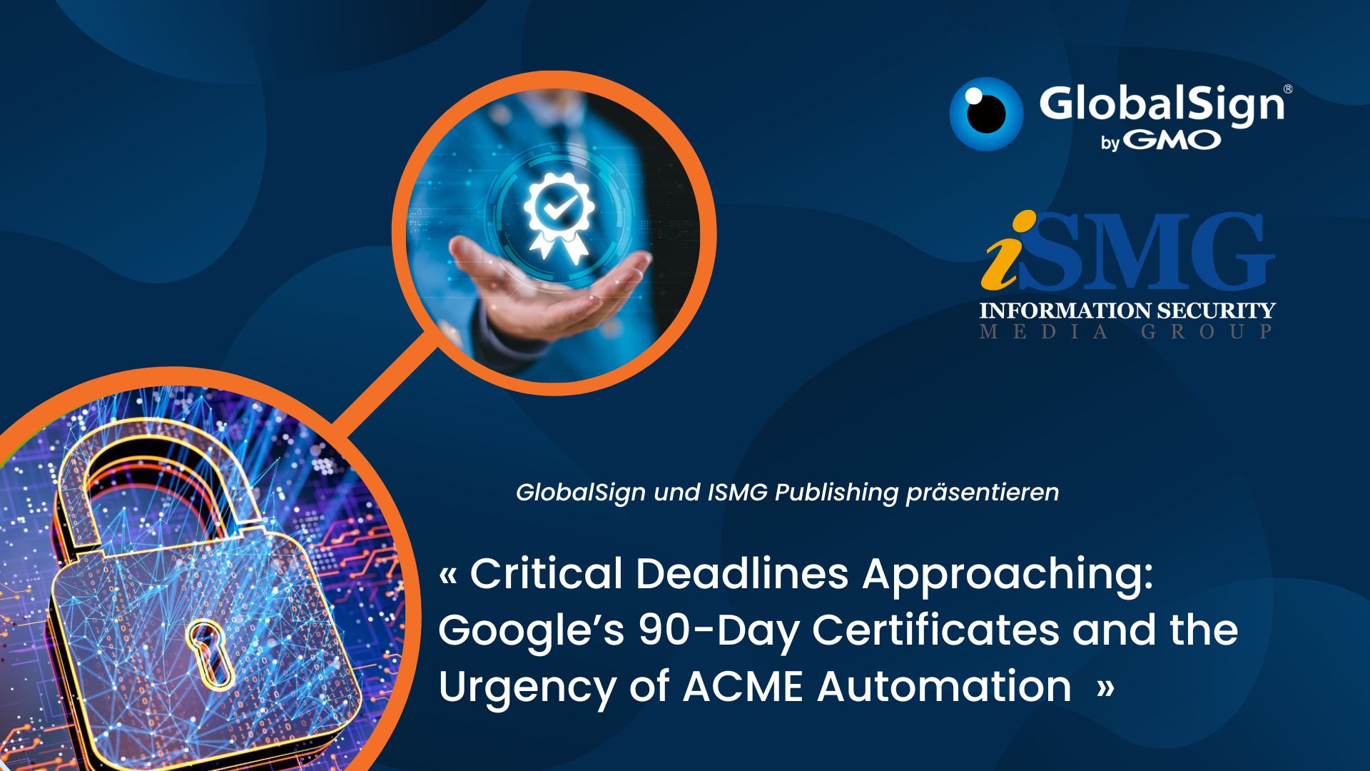 GMO GlobalSign sponsert Webinar am 5. November: „Critical Deadlines Approaching: Google’s 90-Day Certificates and the Urgency of ACME Automation” mit ISMG Publishing